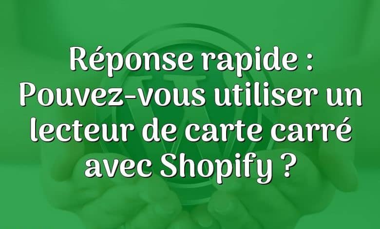 Réponse rapide : Pouvez-vous utiliser un lecteur de carte carré avec Shopify ?